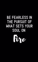 Be Fearless In The Pursuit Of What Sets Your Soul On Fire