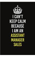 I Can&#65533;t Keep Calm Because I Am An Assistant Manager Sales