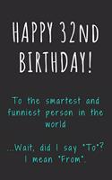 Happy 32nd Birthday To the smartest and funniest person in the world: Funny 32nd Birthday Gift / Journal / Notebook / Diary / Unique Greeting Card Alternative