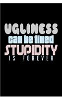 Ugliness Can Be Fixed Stupidity Is Forever