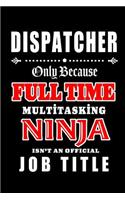 Dispatcher-Only Because Full Time Multitasking Ninja Isn't An Official Job Title: Blank Lined Journal/Notebook as Cute, Funny, Appreciation day, birthday, Thanksgiving, Christmas Gift for Office Coworkers, colleagues, friends & fa