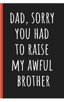 Dad, Sorry you had to raise my awful brother