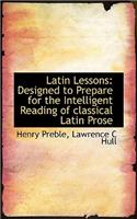 Latin Lessons: Designed to Prepare for the Intelligent Reading of Classical Latin Prose