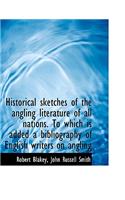 Historical Sketches of the Angling Literature of All Nations. to Which Is Added a Bibliography of En