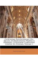 Catéchisme Philosophique; Ou, Recueil D'observations Propres À Défendre La Religion Chrétienne Contre Ses Ennemis, Volume 1