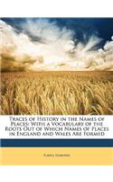 Traces of History in the Names of Places: With a Vocabulary of the Roots Out of Which Names of Places in England and Wales Are Formed(English)