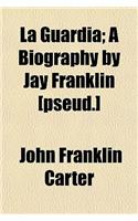 La Guardia; A Biography by Jay Franklin [Pseud.]