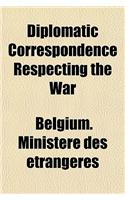 Diplomatic Correspondence Respecting the War