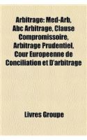 Arbitrage: Med-Arb, ABC Arbitrage, Clause Compromissoire, Arbitrage Prudentiel, Cour Europenne de Conciliation Et D'Arbitrage(French)