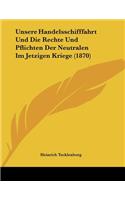Unsere Handelsschifffahrt Und Die Rechte Und Pflichten Der Neutralen Im Jetzigen Kriege (1870)