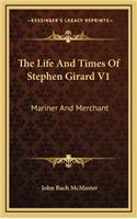 The Life and Times of Stephen Girard V1: Mariner and Merchant