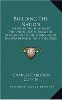Building The Nation: Events In The History Of The United States From The Revolution To The Beginning Of The War Between The States (1882)