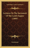 Lectures On The Sacrament Of The Lord's Supper (1860)