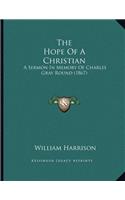 The Hope Of A Christian: A Sermon In Memory Of Charles Gray Round (1867)