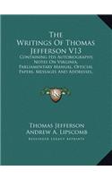 The Writings of Thomas Jefferson V13: Containing His Autobiography, Notes on Virginia, Parliamentary Manual, Official Papers, Messages and Addresses, and Other Writings, Official and Pri