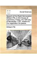 Speech of the Right Honourable William Pitt, in the House of Commons, Friday, the 10th Day of November 1797, Relative to the Negotiation for Peace.