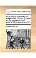 An Appendix to the Second Edition of Mr. White's Treatise on the Management of Pregnant and Lying-In Women.