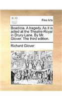 Boadicia. a Tragedy. as It Is Acted at the Theatre-Royal in Drury-Lane. by Mr. Glover. the Third Edition.