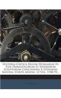 Historia Critica Regum Hungariae Ex Fide Domesticorum Et Exterorum Scriptorum Concinnata a Stephano Katona