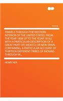 Travels Through the Western Interior of the United States, from the Year 1808 Up to the Ye[ar 1816;] with a Particular Description of a Great Pa[rt Of] Mexico, or New-Spain. Containing, a Particular Account of Thirteen Different Tribes of Indians T
