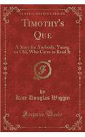 Timothy's Que: A Story for Anybody, Young or Old, Who Cares to Read It (Classic Reprint)