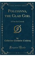 Pollyanna, the Glad Girl: A Four ACT Comedy (Classic Reprint)