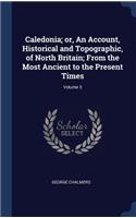 Caledonia; or, An Account, Historical and Topographic, of North Britain; From the Most Ancient to the Present Times; Volume 3
