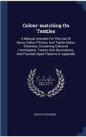 Colour-matching On Textiles: A Manual Intended For The Use Of Dyers, Calico Printers, And Textile Colour Chemists, Containing Coloured Frontispiece, Twenty-nine Illustrations, A