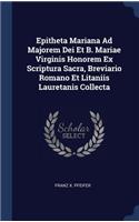 Epitheta Mariana Ad Majorem Dei Et B. Mariae Virginis Honorem Ex Scriptura Sacra, Breviario Romano Et Litaniis Lauretanis Collecta