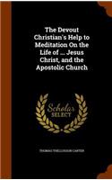 The Devout Christian's Help to Meditation On the Life of ... Jesus Christ, and the Apostolic Church