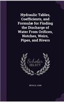 Hydraulic Tables, Coefficients, and Formulæ for Finding the Discharge of Water From Orifices, Notches, Weirs, Pipes, and Rivers