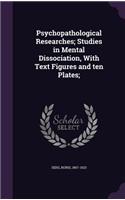 Psychopathological Researches; Studies in Mental Dissociation, With Text Figures and ten Plates;