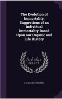 The Evolution of Immortality; Suggestions of an Individual Immortality Based Upon our Organic and Life History