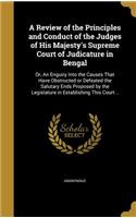 Review of the Principles and Conduct of the Judges of His Majesty's Supreme Court of Judicature in Bengal: Or, An Enguiry Into the Causes That Have Obstructed or Defeated the Salutary Ends Proposed by the Legislature in Establishing This Court ..