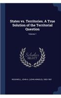 States vs. Territories. A True Solution of the Territorial Question; Volume 1