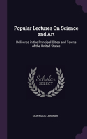 Popular Lectures On Science and Art: Delivered in the Principal Cities and Towns of the United States