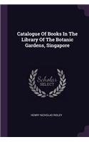 Catalogue Of Books In The Library Of The Botanic Gardens, Singapore