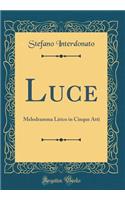 Luce: Melodramma Lirico in Cinque Atti (Classic Reprint)