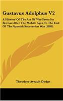 Gustavus Adolphus V2: A History Of The Art Of War From Its Revival After The Middle Ages To The End Of The Spanish Succession War (1890)