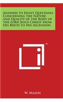 Answers to Eight Questions Concerning the Nature and Quality of the Body of the Lord Jesus Christ from His Birth to His Ascension