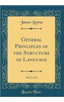General Principles of the Structure of Language, Vol. 1 of 2 (Classic Reprint)