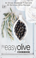 Easy Olive Cookbook: An Olives Cookbook Filled with 50 Delicious Olive Recipes