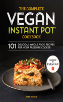 Complete Vegan Instant Pot Cookbook: 101 Delicious Whole-Food Recipes for Your Pressure Cooker