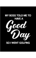My Boss Told Me to Have a Good Day So I Went Golfing