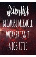 Scientist Because Miracle Worker Isn't A Job Title: The perfect gift for the professional in your life - Funny 119 page lined journal!