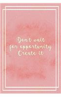 Don't Wait For Opportunity. Create It.