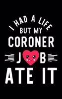 I Had A Life But My Coroner Job Ate It: Hilarious & Funny Journal for Coroner - Funny Christmas & Birthday Gift Idea for Coroner - Coroner Notebook - 100 pages 6x9 inches