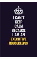 I can't Keep Calm Because I Am An Executive Housekeeper