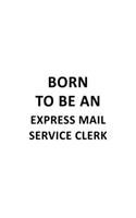 Born To Be An Express Mail Service Clerk: Creative Express Mail Service Clerk Notebook, Express Mail Service Assistant Journal Gift, Diary, Doodle Gift or Notebook - 6 x 9 Compact Size, 109 