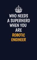 Who Needs A Superhero When You Are robotic engineer